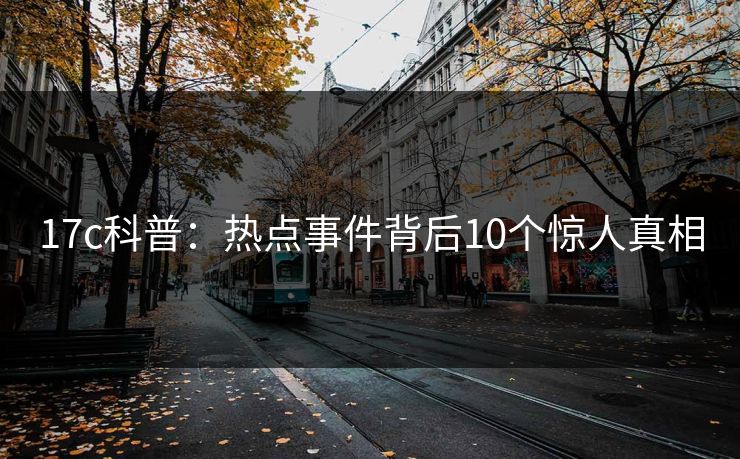 17c科普：热点事件背后10个惊人真相