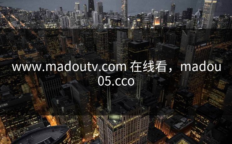 www.madoutv.com 在线看，madou05.cco